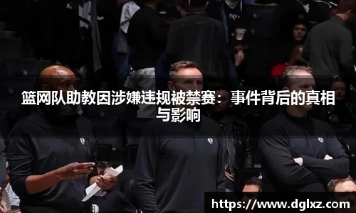篮网队助教因涉嫌违规被禁赛：事件背后的真相与影响