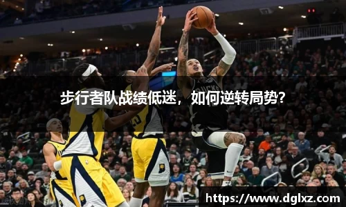步行者队战绩低迷，如何逆转局势？