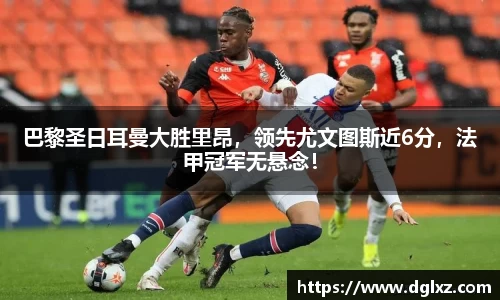 巴黎圣日耳曼大胜里昂，领先尤文图斯近6分，法甲冠军无悬念！