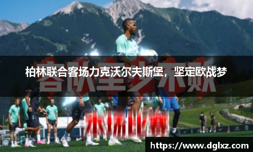 柏林联合客场力克沃尔夫斯堡，坚定欧战梦