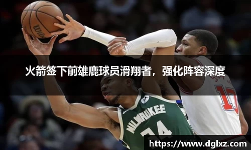 火箭签下前雄鹿球员滑翔者，强化阵容深度