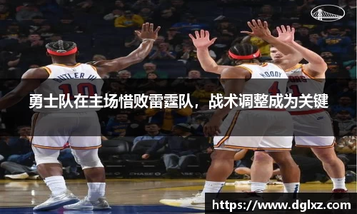 勇士队在主场惜败雷霆队，战术调整成为关键