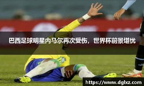 巴西足球明星内马尔再次受伤，世界杯前景堪忧