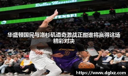 华盛顿国民与洛杉矶道奇激战正酣谁将赢得这场精彩对决
