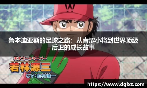 鲁本迪亚斯的足球之路：从青涩小将到世界顶级后卫的成长故事