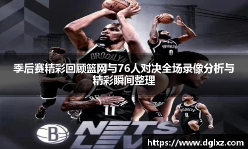 季后赛精彩回顾篮网与76人对决全场录像分析与精彩瞬间整理